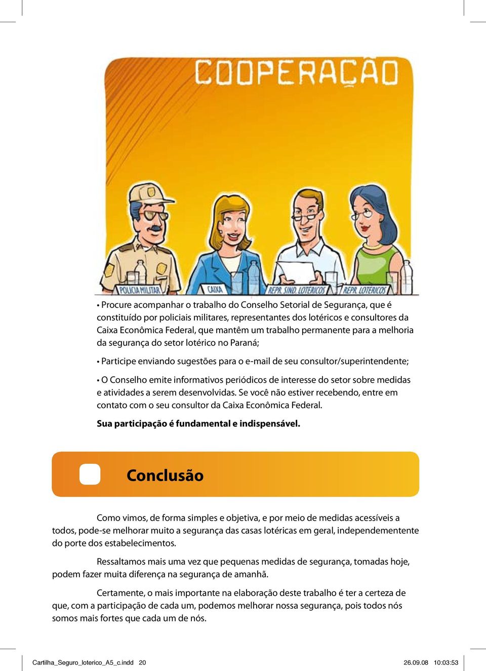 interesse do setor sobre medidas e atividades a serem desenvolvidas. Se você não estiver recebendo, entre em contato com o seu consultor da Caixa Econômica Federal.