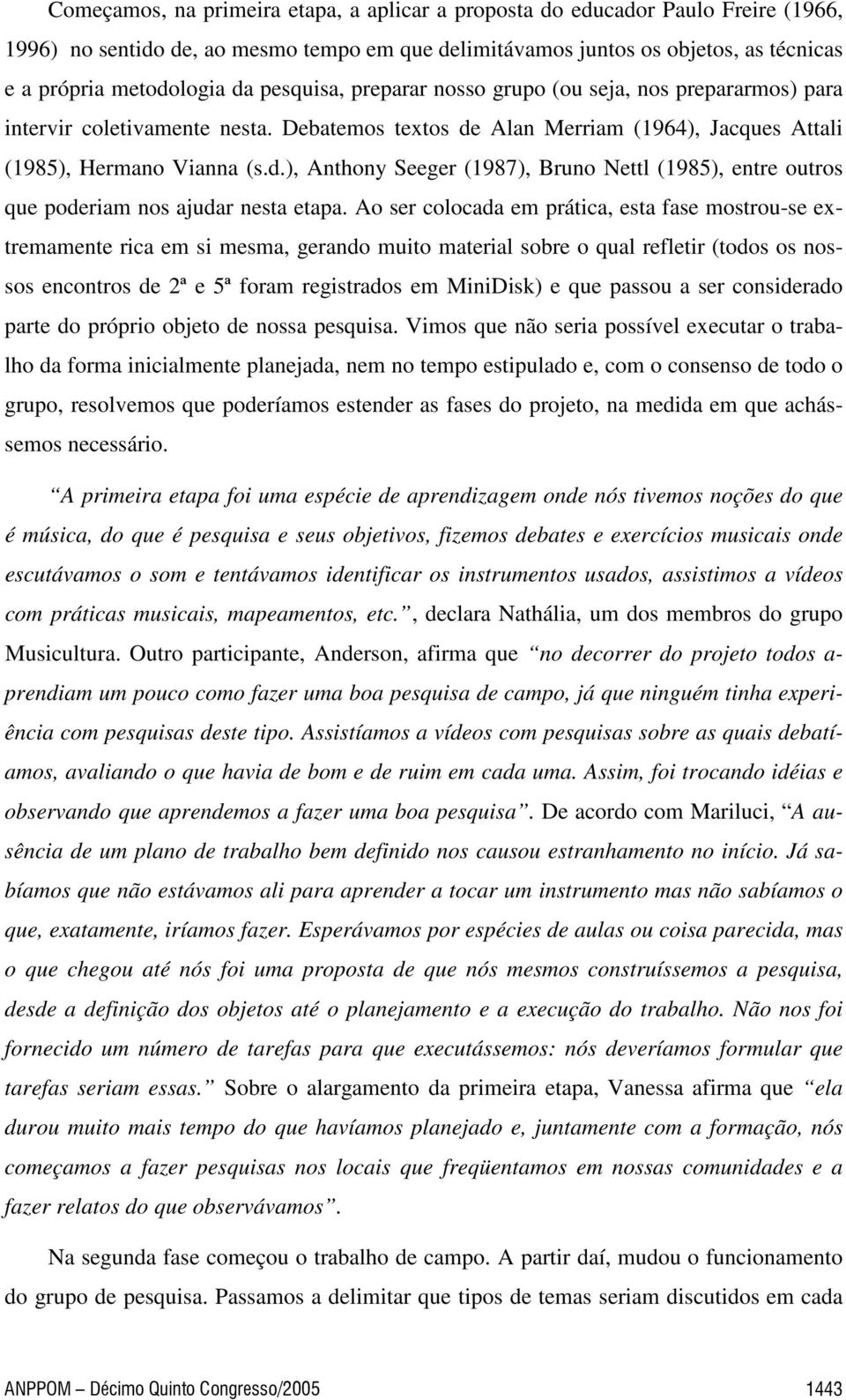 Alan Merriam (1964), Jacques Attali (1985), Hermano Vianna (s.d.), Anthony Seeger (1987), Bruno Nettl (1985), entre outros que poderiam nos ajudar nesta etapa.