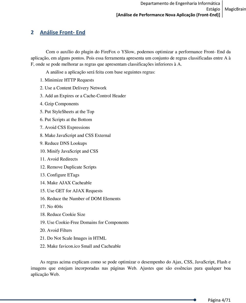 A análise a aplicação será feita com base seguintes regras: 1. Minimize HTTP Requests 2. Use a Content Delivery Network 3. Add an Expires or a Cache-Control Header 4. Gzip Components 5.