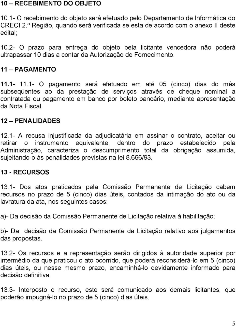 1- O pagamento será efetuado em até 05 (cinco) dias do mês subseqüentes ao da prestação de serviços através de cheque nominal a contratada ou pagamento em banco por boleto bancário, mediante