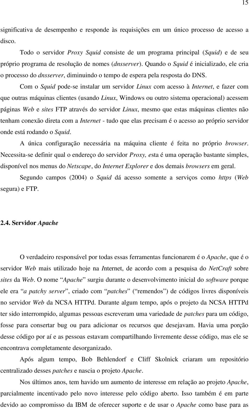 Quando o Squid é inicializado, ele cria o processo do dnsserver, diminuindo o tempo de espera pela resposta do DNS.