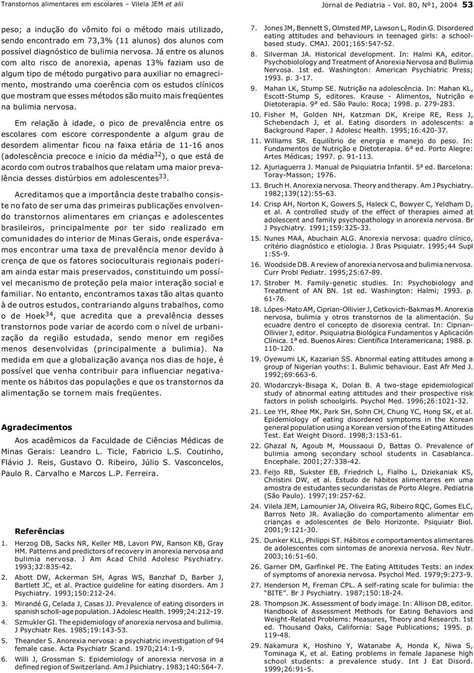 Já entre os alunos com alto risco de anorexia, apenas 13% faziam uso de algum tipo de método purgativo para auxiliar no emagrecimento, mostrando uma coerência com os estudos clínicos que mostram que