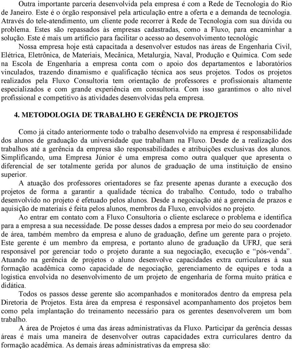 Este é mais um artifício para facilitar o acesso ao desenvolvimento tecnológic Nossa empresa hoje está capacitada a desenvolver estudos nas áreas de Engenharia Civil, Elétrica, Eletrônica, de