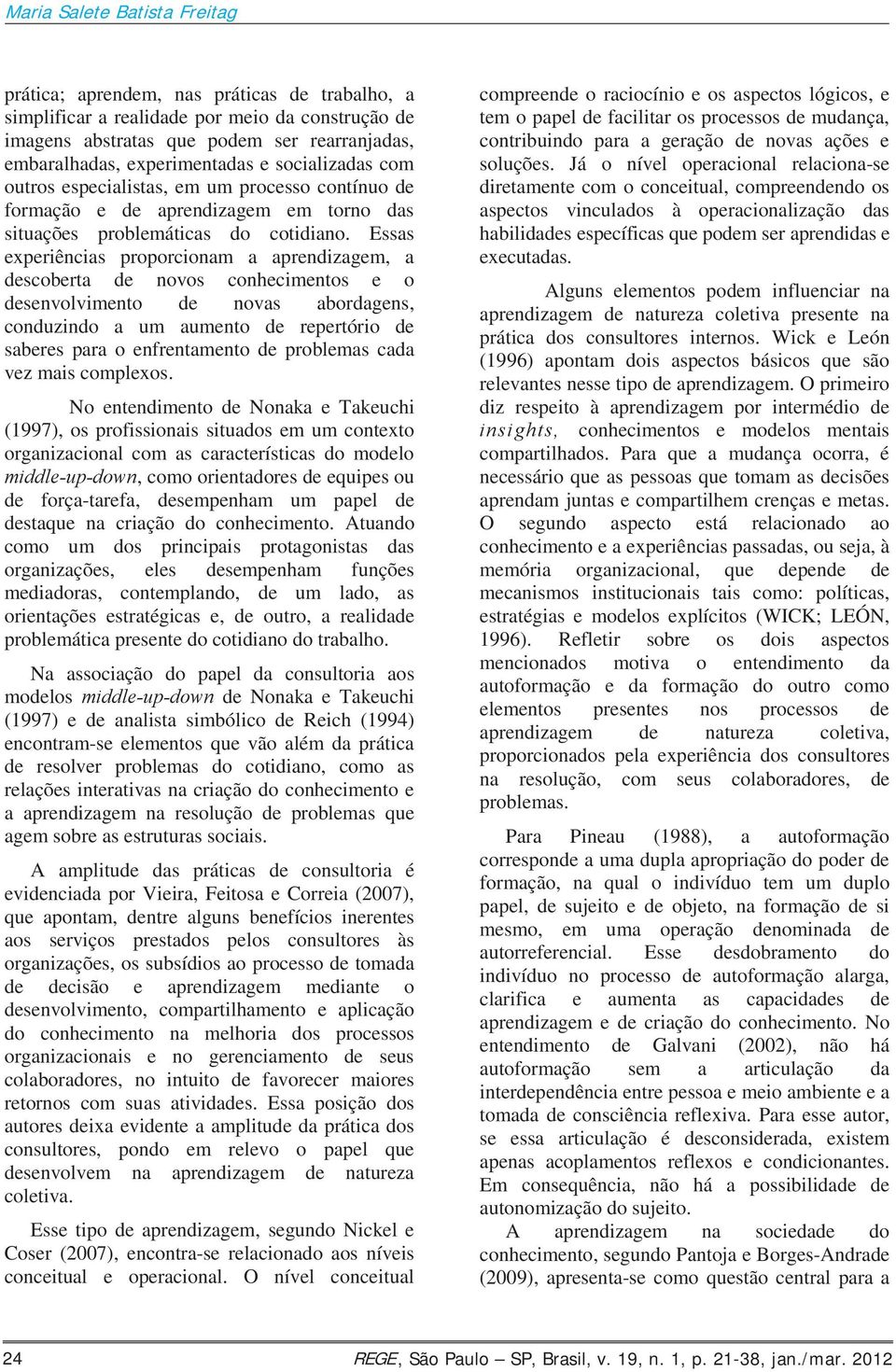 Essas experiências proporcionam a aprendizagem, a descoberta de novos conhecimentos e o desenvolvimento de novas abordagens, conduzindo a um aumento de repertório de saberes para o enfrentamento de