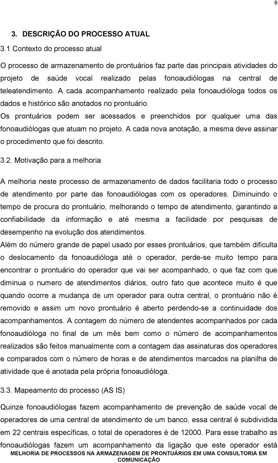 A cada acompanhamento realizado pela fonoaudióloga todos os dados e histórico são anotados no prontuário.