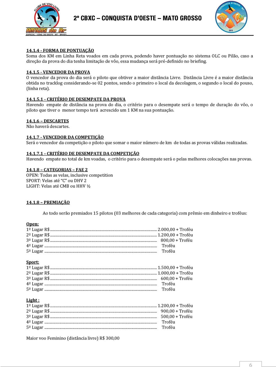 Distância Livre é a maior distância obtida no tracklog considerando-se 02 pontos, sendo o primeiro o local da decolagem, o segundo o local do pouso, (linha reta). 14.1.5.