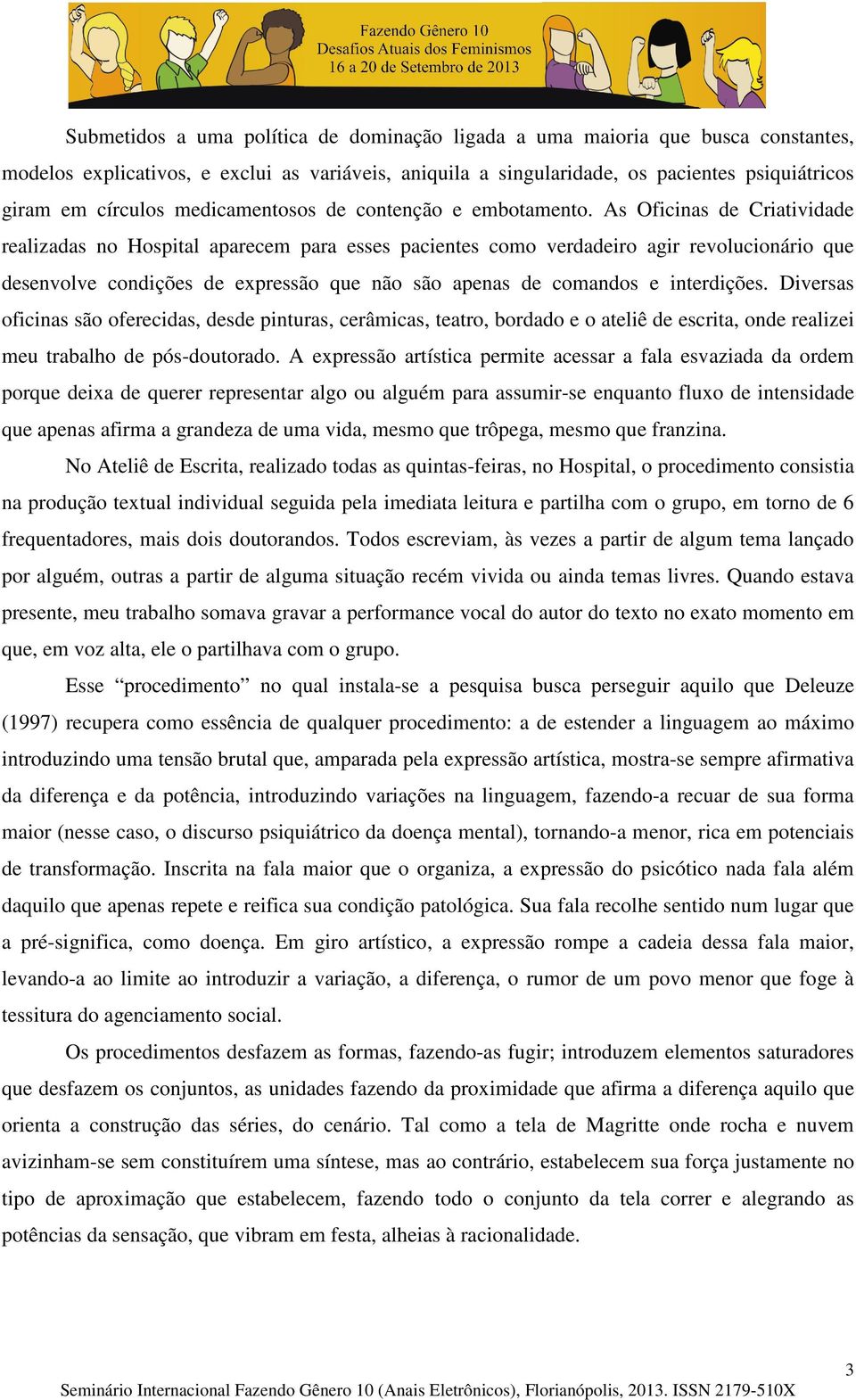 As Oficinas de Criatividade realizadas no Hospital aparecem para esses pacientes como verdadeiro agir revolucionário que desenvolve condições de expressão que não são apenas de comandos e interdições.