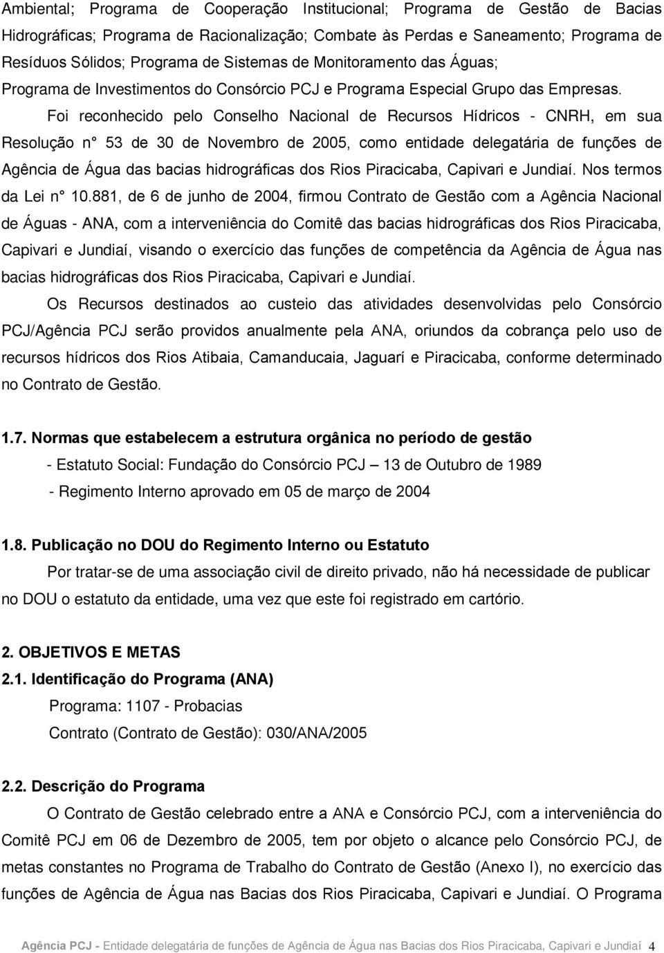 Foi reconhecido pelo Conselho Nacional de Recursos Hídricos - CNRH, em sua Resolução n 53 de 30 de Novembro de 2005, como entidade delegatária de funções de Agência de Água das bacias hidrográficas