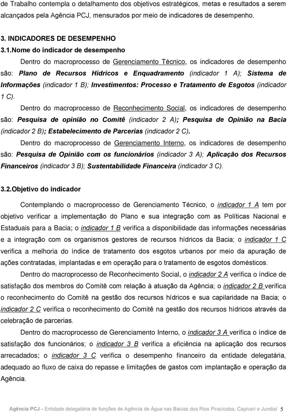 Nome do indicador de desempenho Dentro do macroprocesso de Gerenciamento Técnico, os indicadores de desempenho são: Plano de Recursos Hídricos e Enquadramento (indicador 1 A); Sistema de Informações