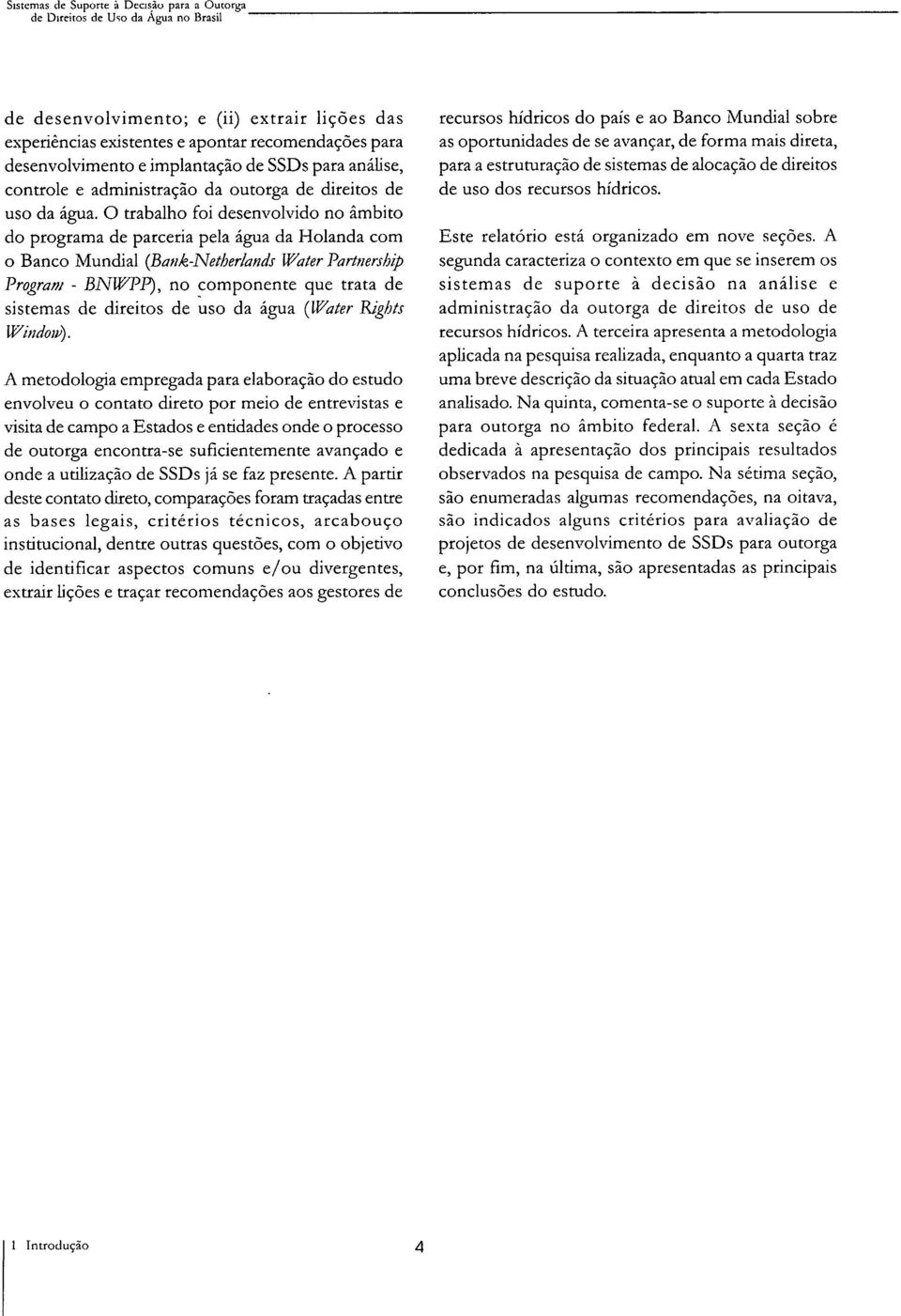 O trabalho foi desenvolvido no âmbito do programa de parceria pela água da Holanda com o Banco Mundial (Banik-Netherlands Water Partnership Program - BNWPP), no componente que trata de sistemas de