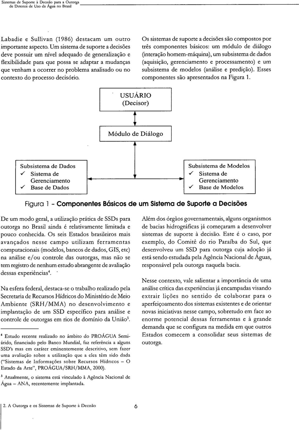 que possa se adaptar a mudanças (aquisição, gerenciamento e processamento) e um que venham a ocorrer no problema analisado ou no subsistema de modelos (análise e predição).