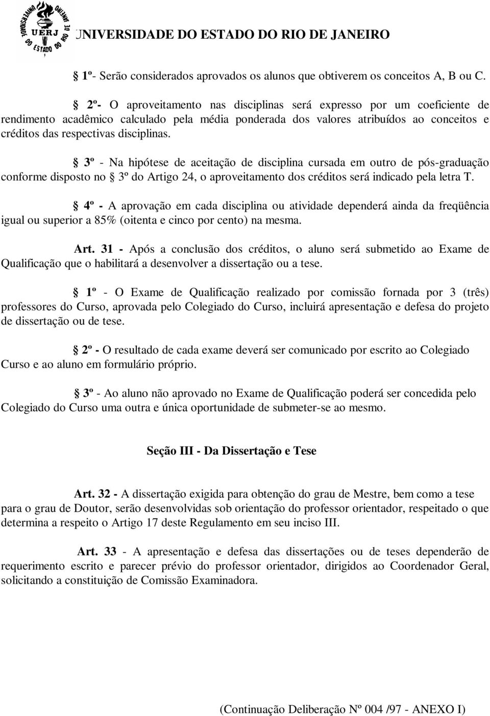 3º - Na hipótese de aceitação de disciplina cursada em outro de pós-graduação conforme disposto no 3º do Artigo 24, o aproveitamento dos créditos será indicado pela letra T.