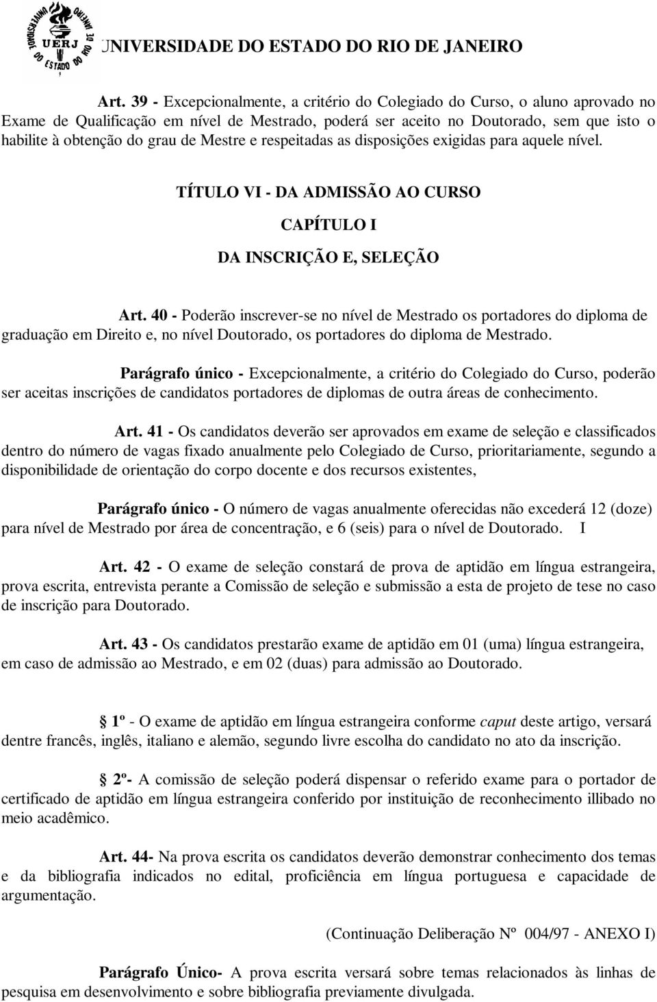 40 - Poderão inscrever-se no nível de Mestrado os portadores do diploma de graduação em Direito e, no nível Doutorado, os portadores do diploma de Mestrado.