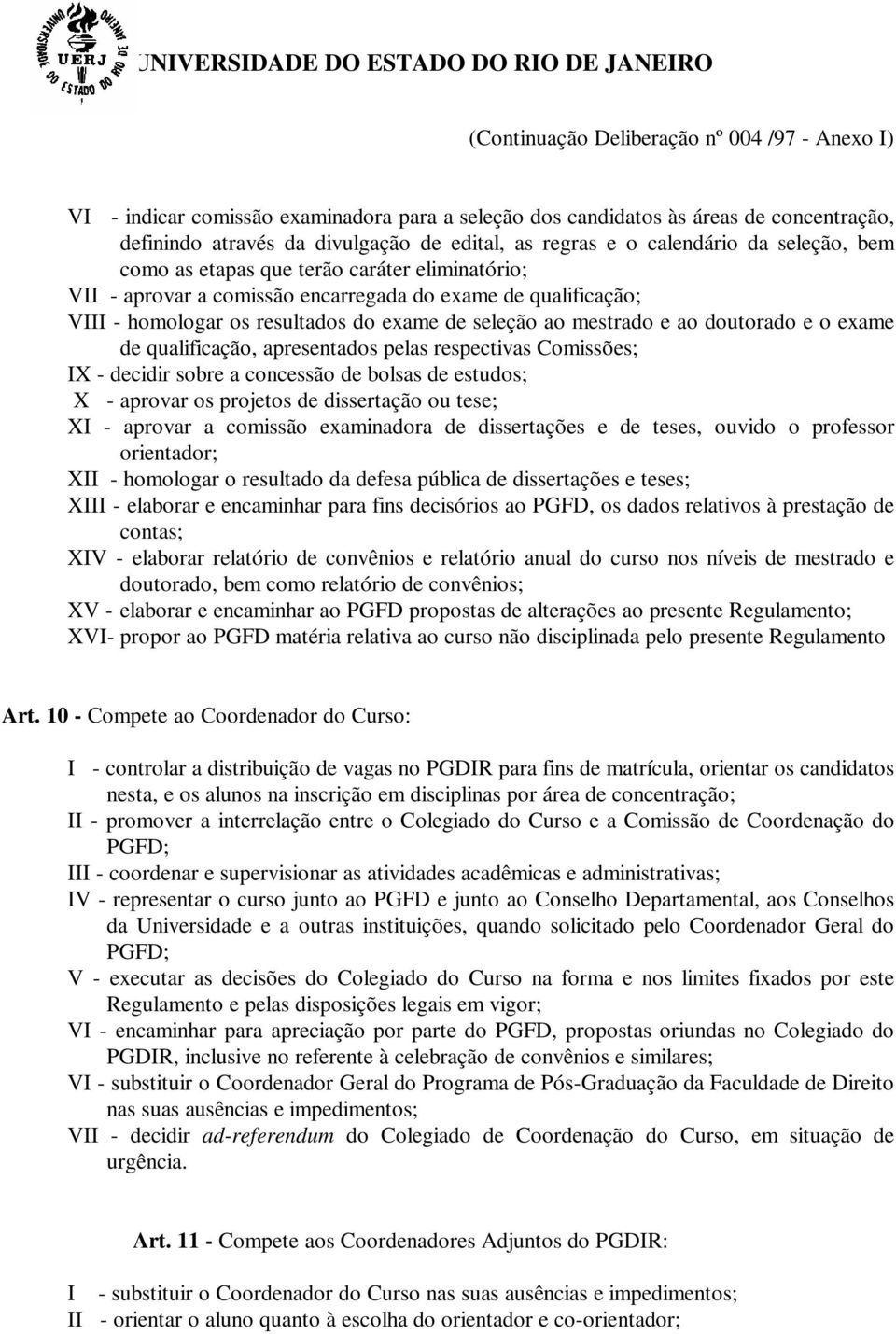 e ao doutorado e o exame de qualificação, apresentados pelas respectivas Comissões; IX - decidir sobre a concessão de bolsas de estudos; X - aprovar os projetos de dissertação ou tese; XI - aprovar a