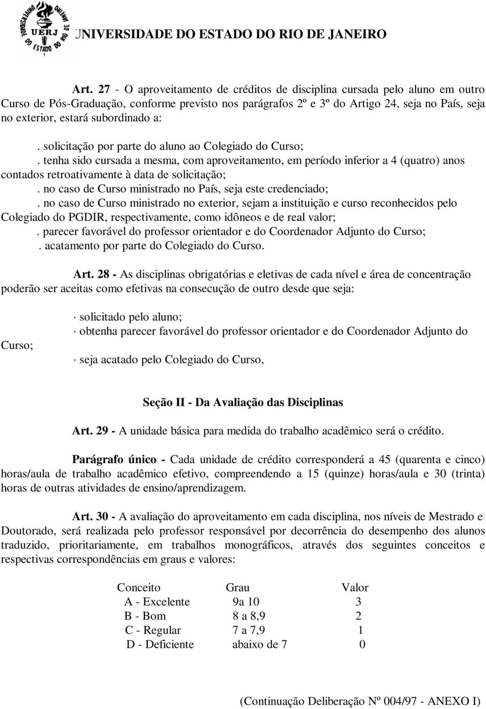 tenha sido cursada a mesma, com aproveitamento, em período inferior a 4 (quatro) anos contados retroativamente à data de solicitação;. no caso de Curso ministrado no País, seja este credenciado;.