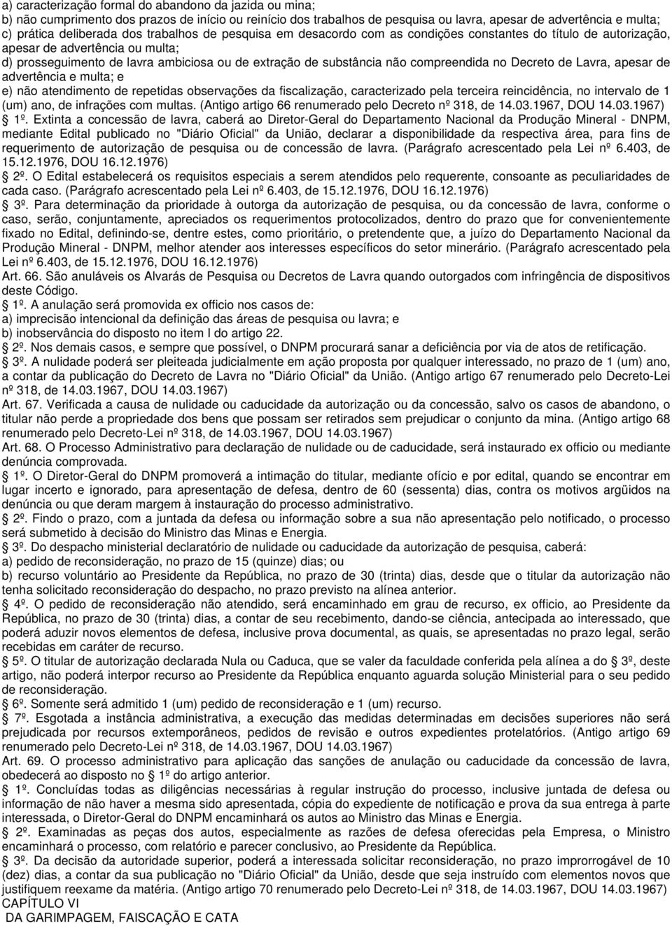 compreendida no Decreto de Lavra, apesar de advertência e multa; e e) não atendimento de repetidas observações da fiscalização, caracterizado pela terceira reincidência, no intervalo de 1 (um) ano,