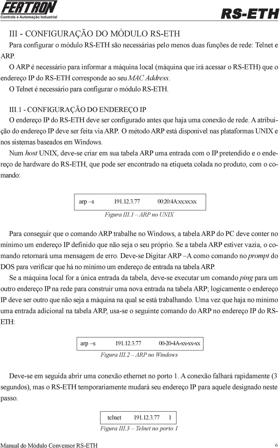 1 - CONFIGURAÇÃO DO ENDEREÇO IP O endereço IP do deve ser configurado antes que haja uma conexão de rede. A atribuição do endereço IP deve ser feita via ARP.