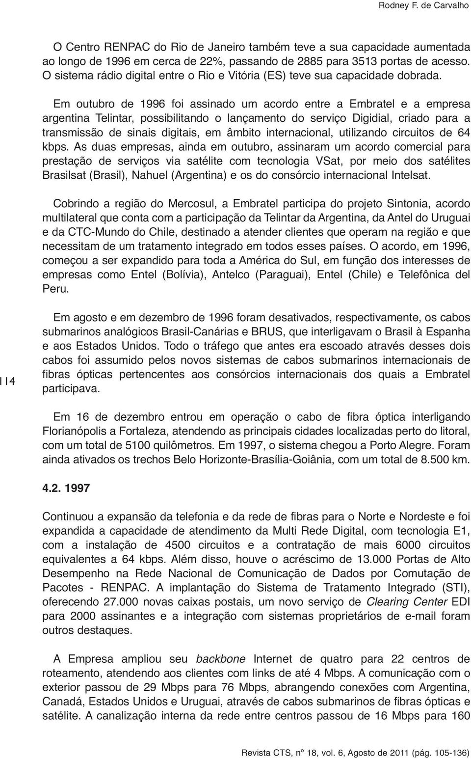 Em outubro de 1996 foi assinado um acordo entre a Embratel e a empresa argentina Telintar, possibilitando o lançamento do serviço Digidial, criado para a transmissão de sinais digitais, em âmbito