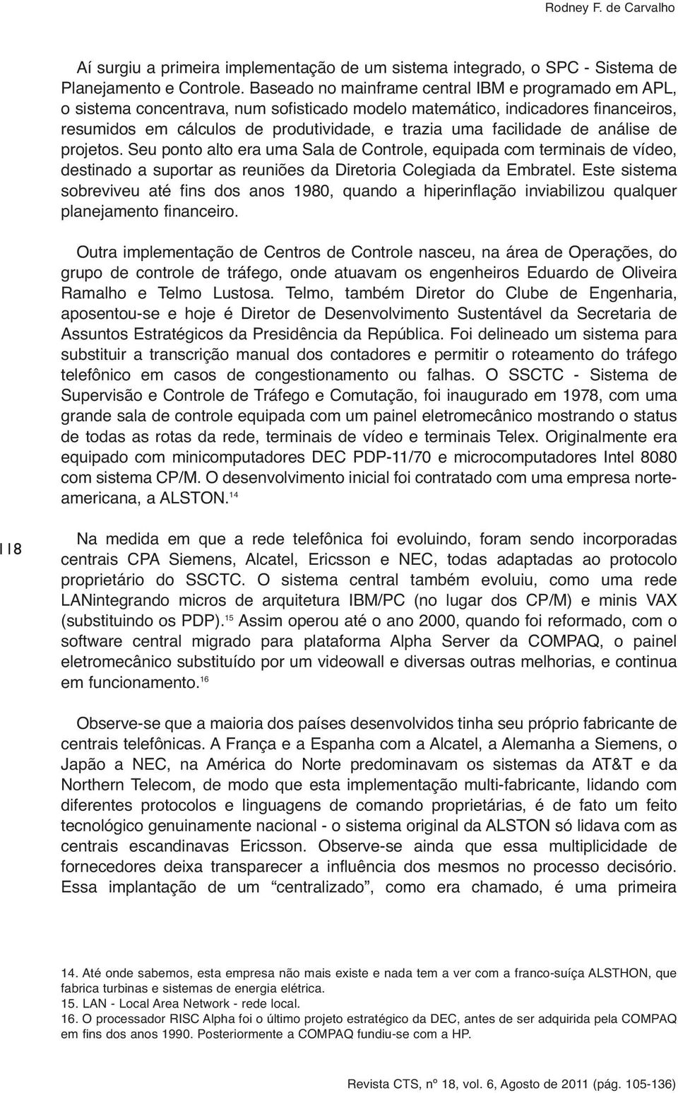 facilidade de análise de projetos. Seu ponto alto era uma Sala de Controle, equipada com terminais de vídeo, destinado a suportar as reuniões da Diretoria Colegiada da Embratel.