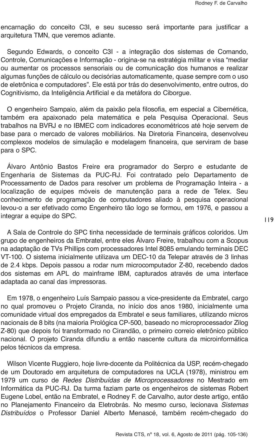 comunicação dos humanos e realizar algumas funções de cálculo ou decisórias automaticamente, quase sempre com o uso de eletrônica e computadores.