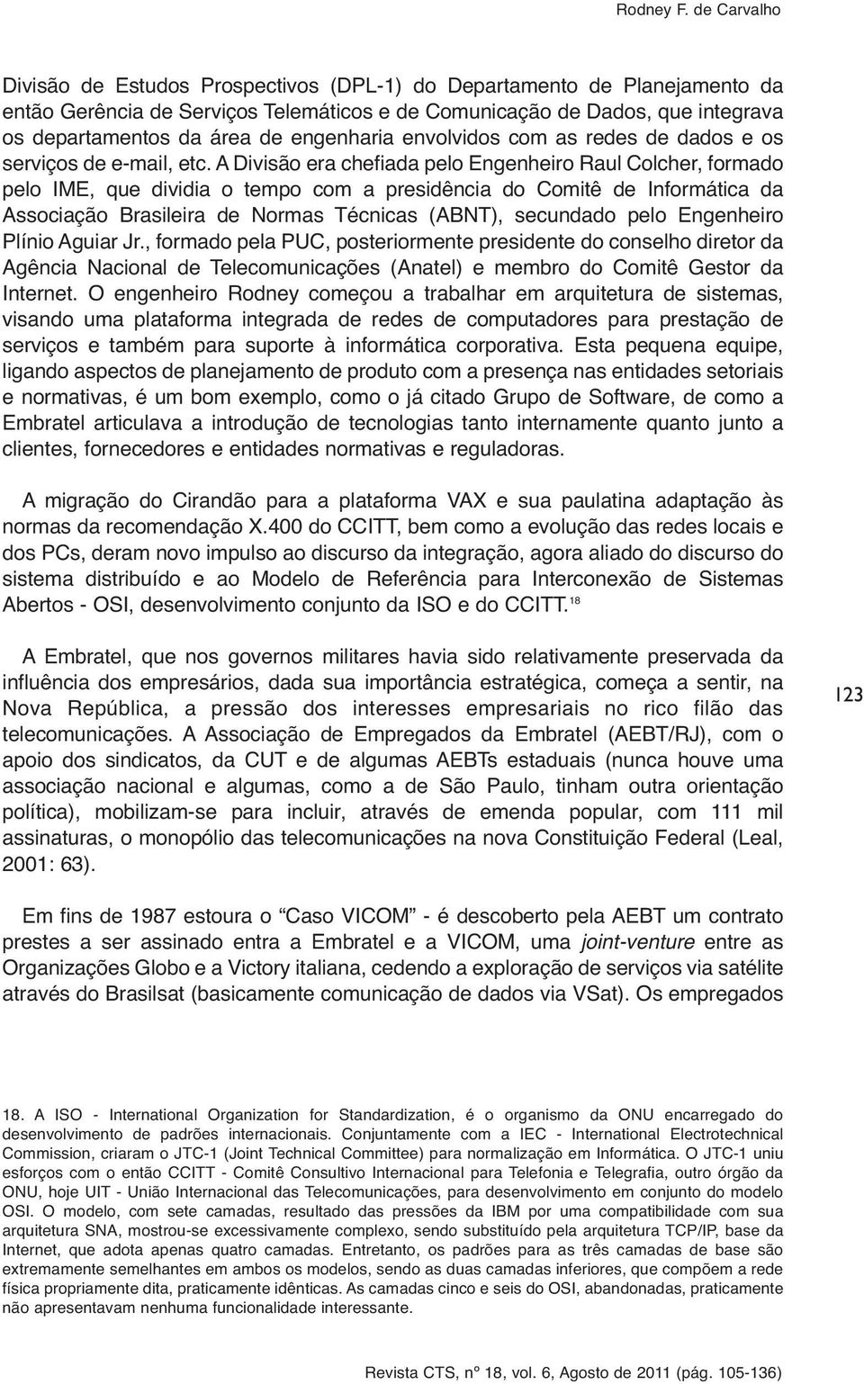 A Divisão era chefiada pelo Engenheiro Raul Colcher, formado pelo IME, que dividia o tempo com a presidência do Comitê de Informática da Associação Brasileira de Normas Técnicas (ABNT), secundado