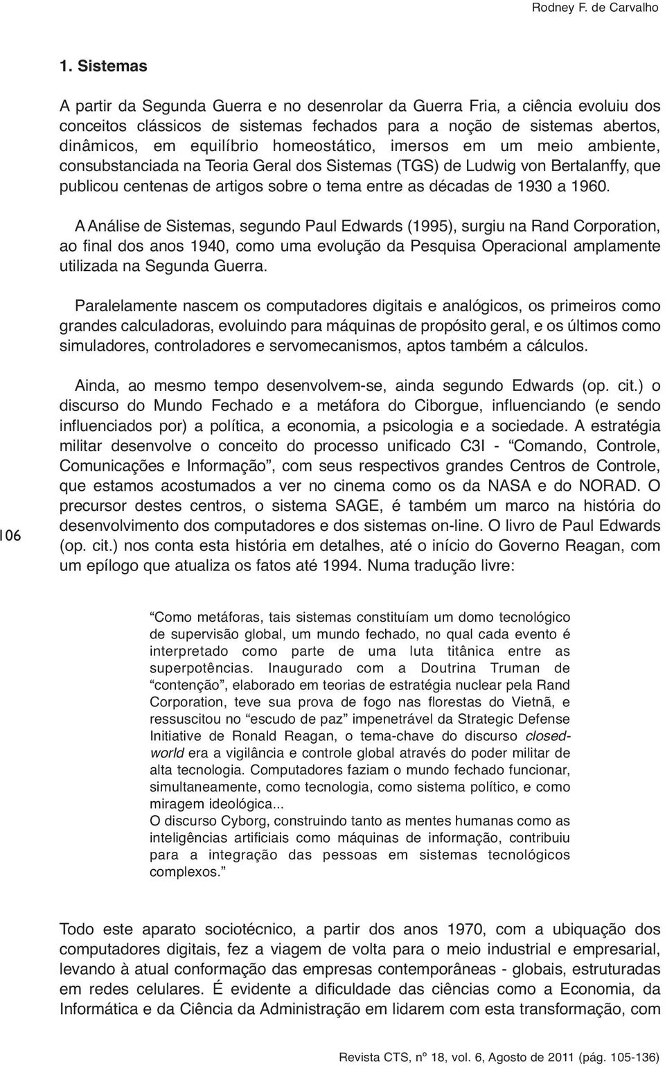 A Análise de Sistemas, segundo Paul Edwards (1995), surgiu na Rand Corporation, ao final dos anos 1940, como uma evolução da Pesquisa Operacional amplamente utilizada na Segunda Guerra.