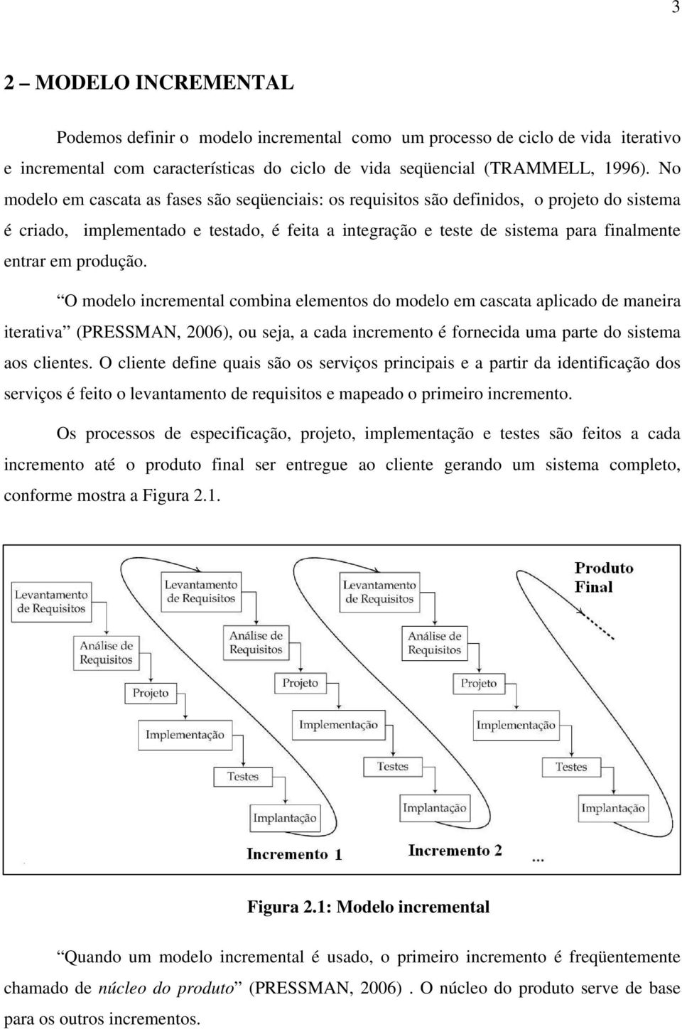 produção. O modelo incremental combina elementos do modelo em cascata aplicado de maneira iterativa (PRESSMAN, 2006), ou seja, a cada incremento é fornecida uma parte do sistema aos clientes.