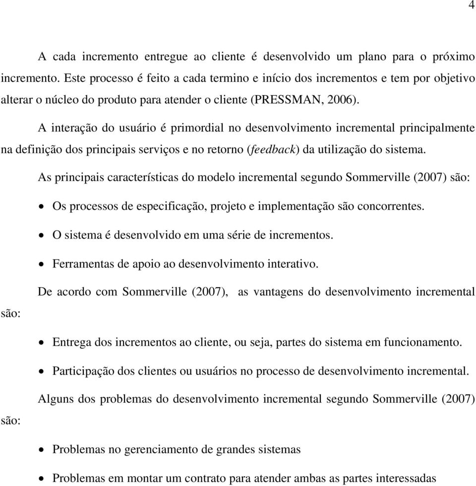 A interação do usuário é primordial no desenvolvimento incremental principalmente na definição dos principais serviços e no retorno (feedback) da utilização do sistema.