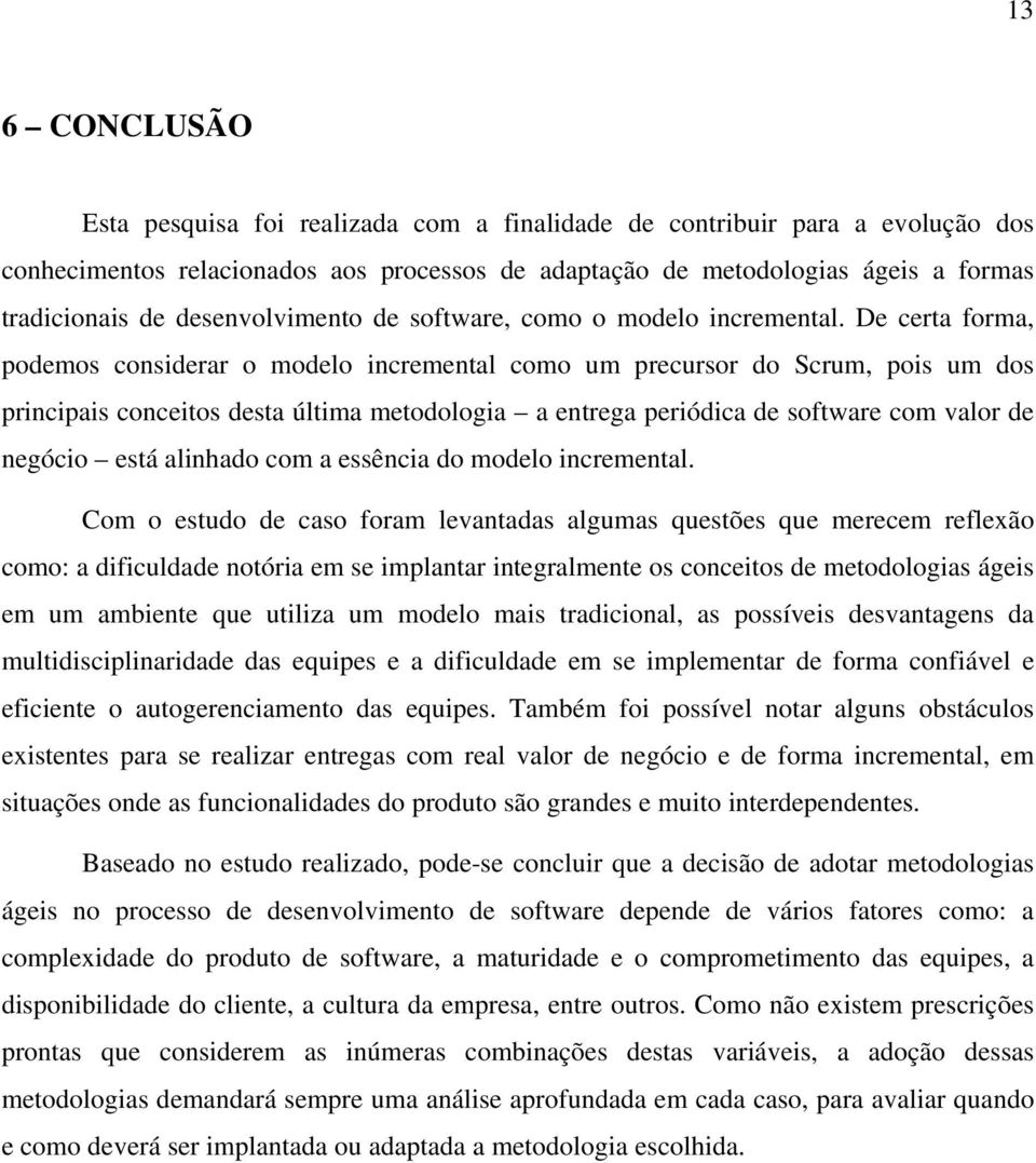 De certa forma, podemos considerar o modelo incremental como um precursor do Scrum, pois um dos principais conceitos desta última metodologia a entrega periódica de software com valor de negócio está