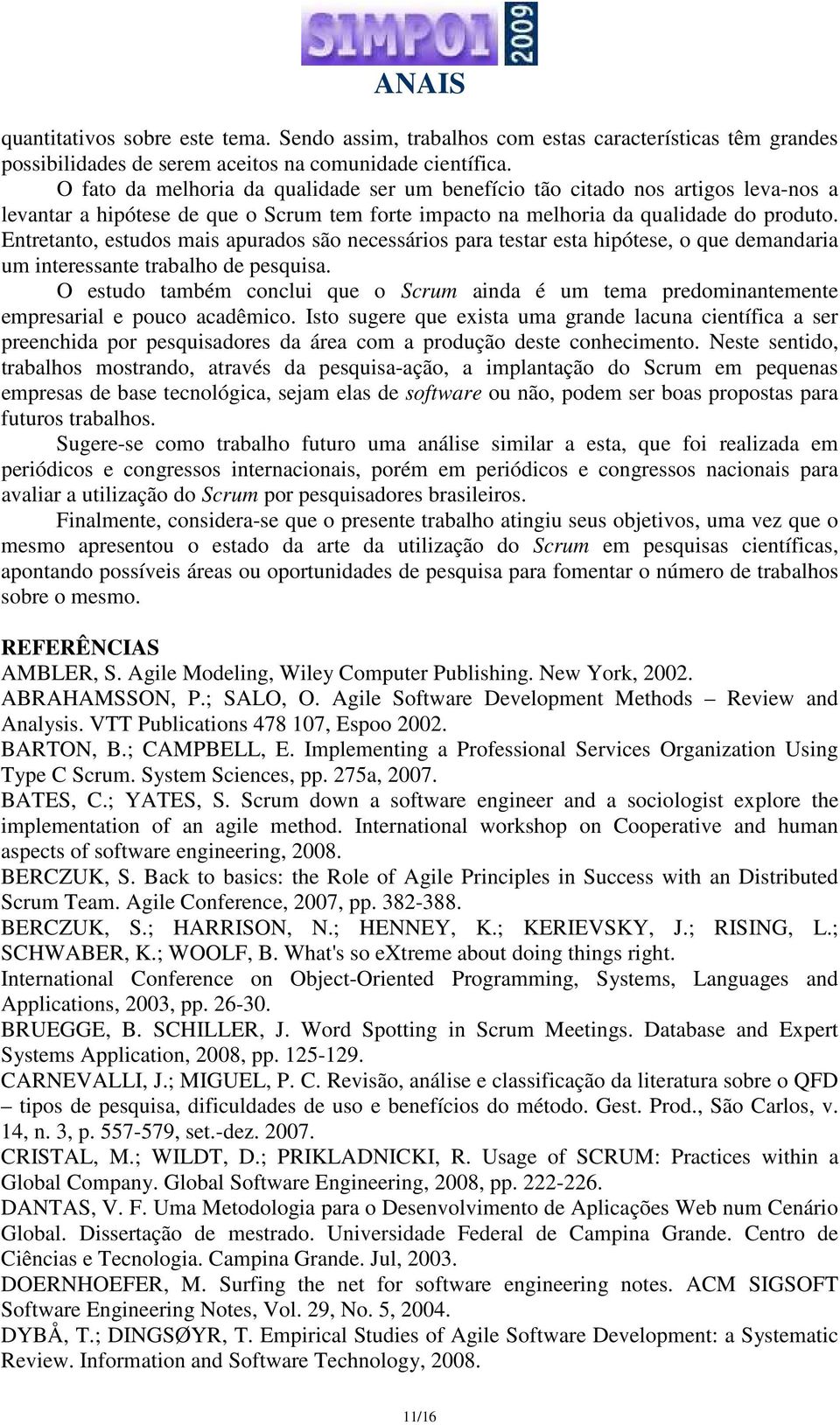 Entretanto, estudos mais apurados são necessários para testar esta hipótese, o que demandaria um interessante trabalho de pesquisa.