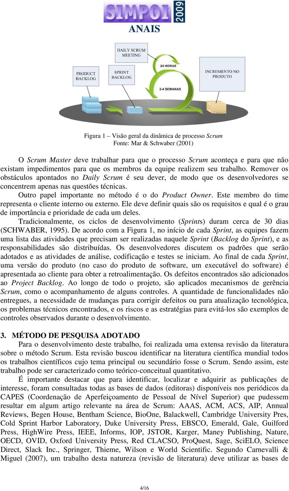 Outro papel importante no método é o do Product Owner. Este membro do time representa o cliente interno ou externo.