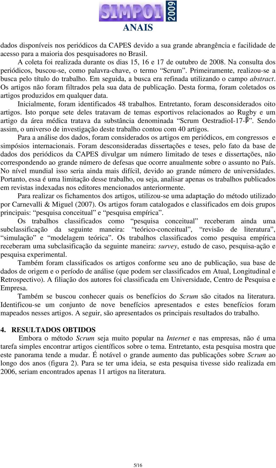 Primeiramente, realizou-se a busca pelo título do trabalho. Em seguida, a busca era refinada utilizando o campo abstract. Os artigos não foram filtrados pela sua data de publicação.