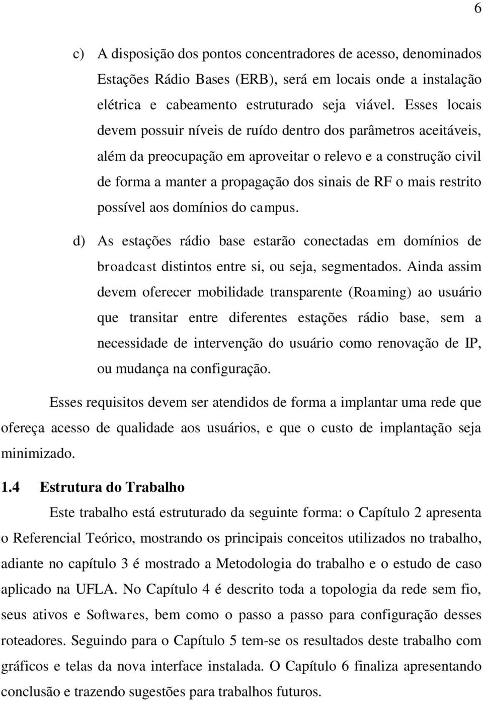 restrito possível aos domínios do campus. d) As estações rádio base estarão conectadas em domínios de broadcast distintos entre si, ou seja, segmentados.