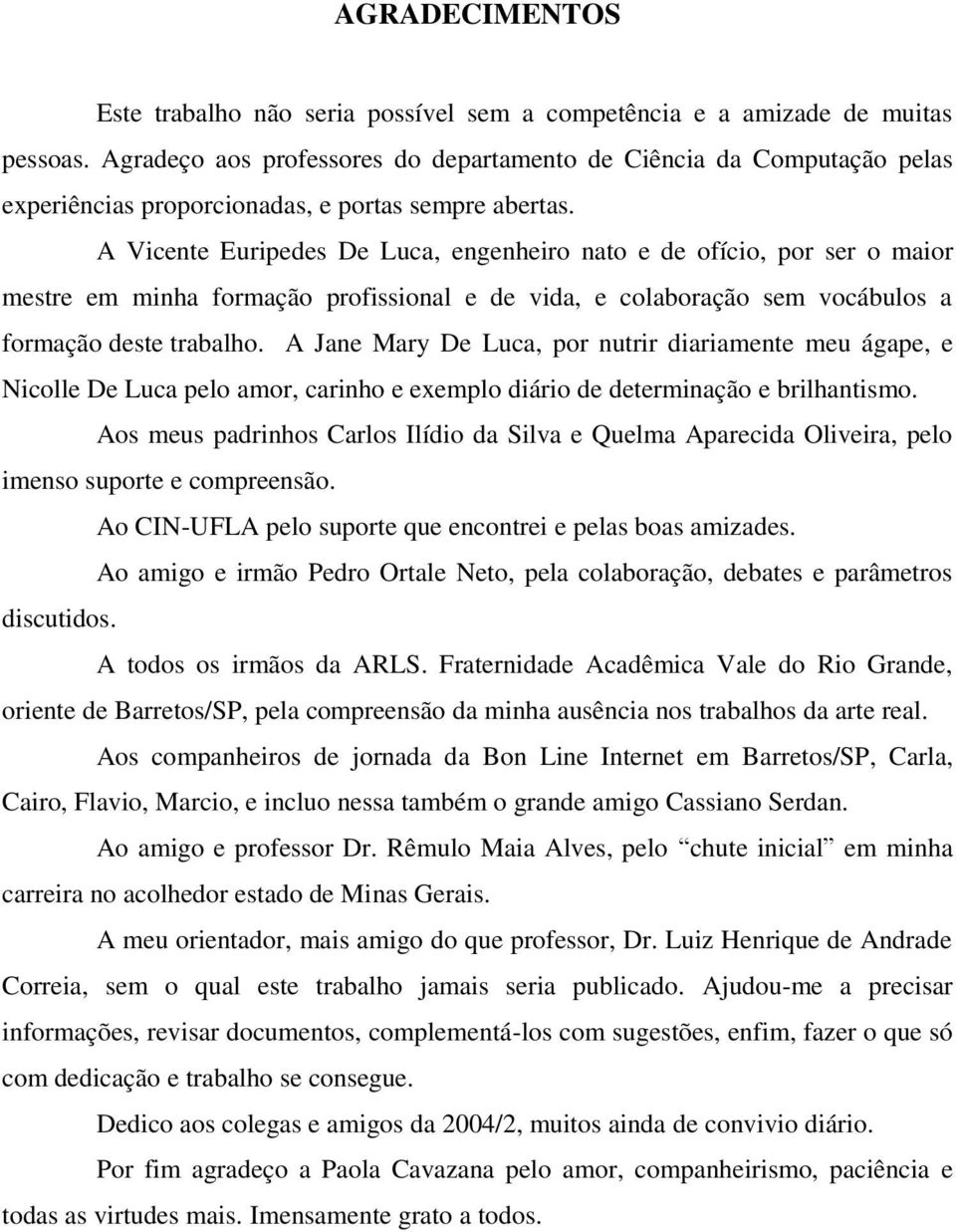 A Vicente Euripedes De Luca, engenheiro nato e de ofício, por ser o maior mestre em minha formação profissional e de vida, e colaboração sem vocábulos a formação deste trabalho.