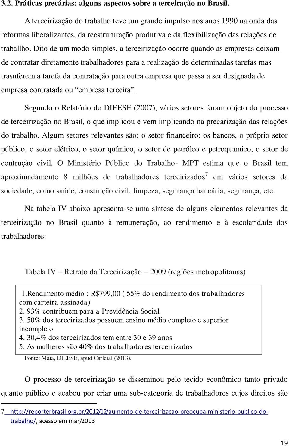 Dito de um modo simples, a terceirização ocorre quando as empresas deixam de contratar diretamente trabalhadores para a realização de determinadas tarefas mas trasnferem a tarefa da contratação para