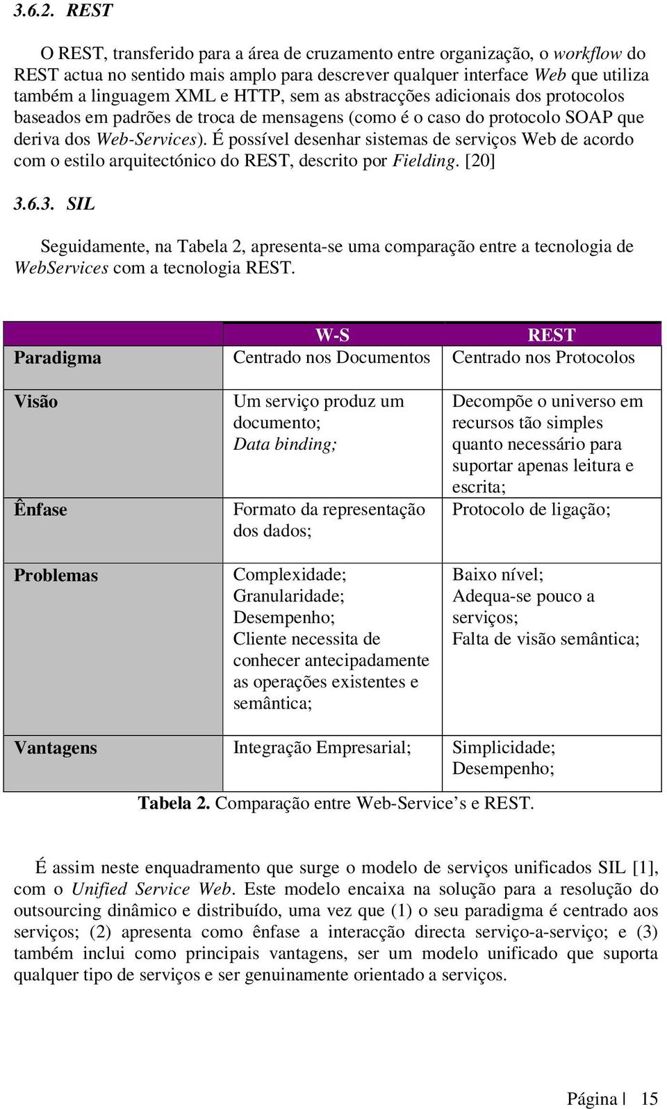 sem as abstracções adicionais dos protocolos baseados em padrões de troca de mensagens (como é o caso do protocolo SOAP que deriva dos Web-Services).