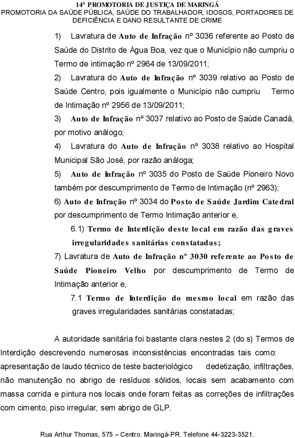 motivo análogo; 4) Lavratura do Auto d e Infração nº 3038 relativo ao Hospital Municipal São José, por razão análoga; 5) Au to de Infraç ão nº 3035 do Posto de Saúde Pioneiro Novo também por