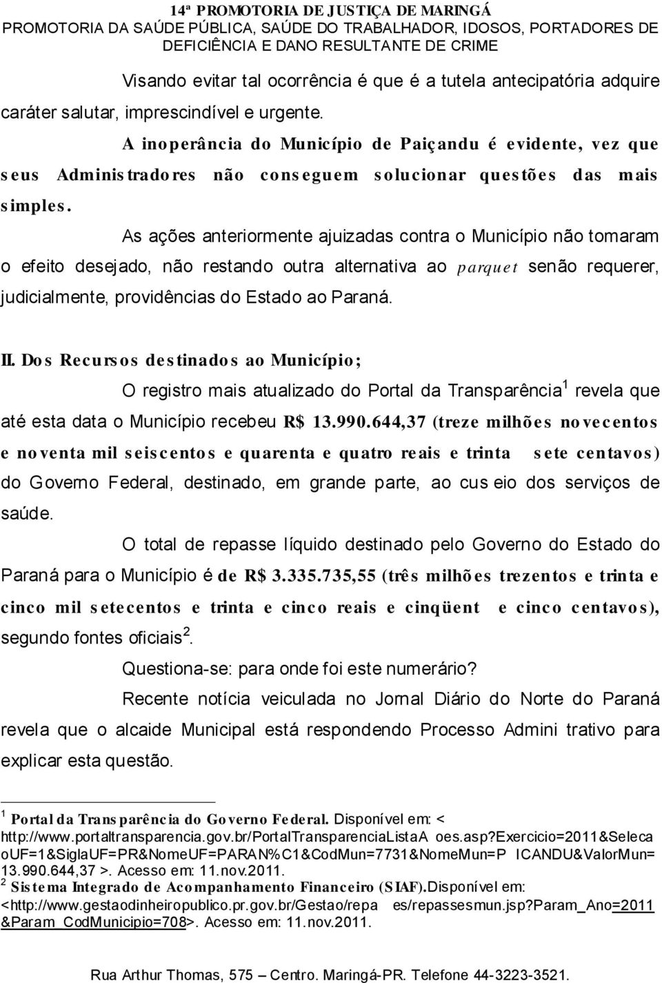 As ações anteriormente ajuizadas contra o Município não tomaram o efeito desejado, não restando outra alternativa ao judicialmente, providências do Estado ao Paraná. parquet senão requerer, II.