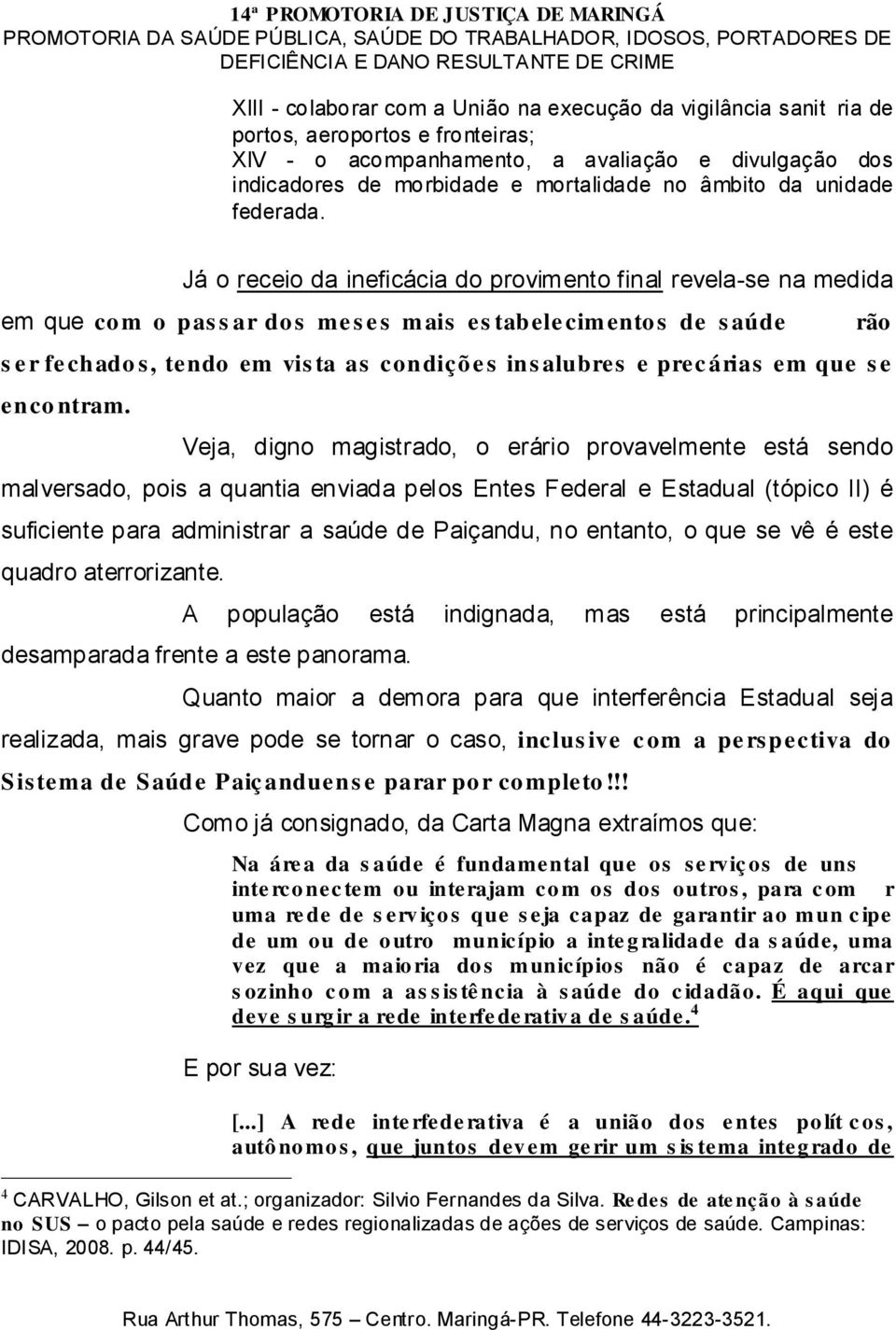 Já o receio da ineficácia do provimento final revela-se na medida Veja, digno magistrado, o erário provavelmente está sendo malversado, pois a quantia enviada pelos Entes Federal e Estadual (tópico