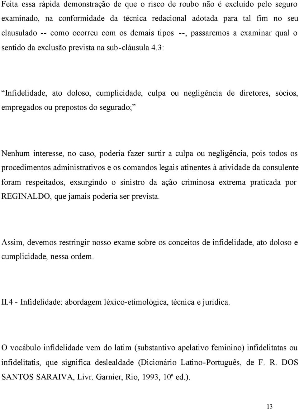 3: Infidelidade, ato doloso, cumplicidade, culpa ou negligência de diretores, sócios, empregados ou prepostos do segurado; Nenhum interesse, no caso, poderia fazer surtir a culpa ou negligência, pois