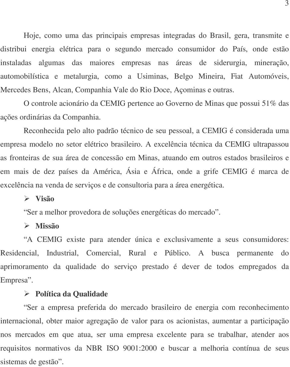 O controle acionário da CEMIG pertence ao Governo de Minas que possui 51% das ações ordinárias da Companhia.