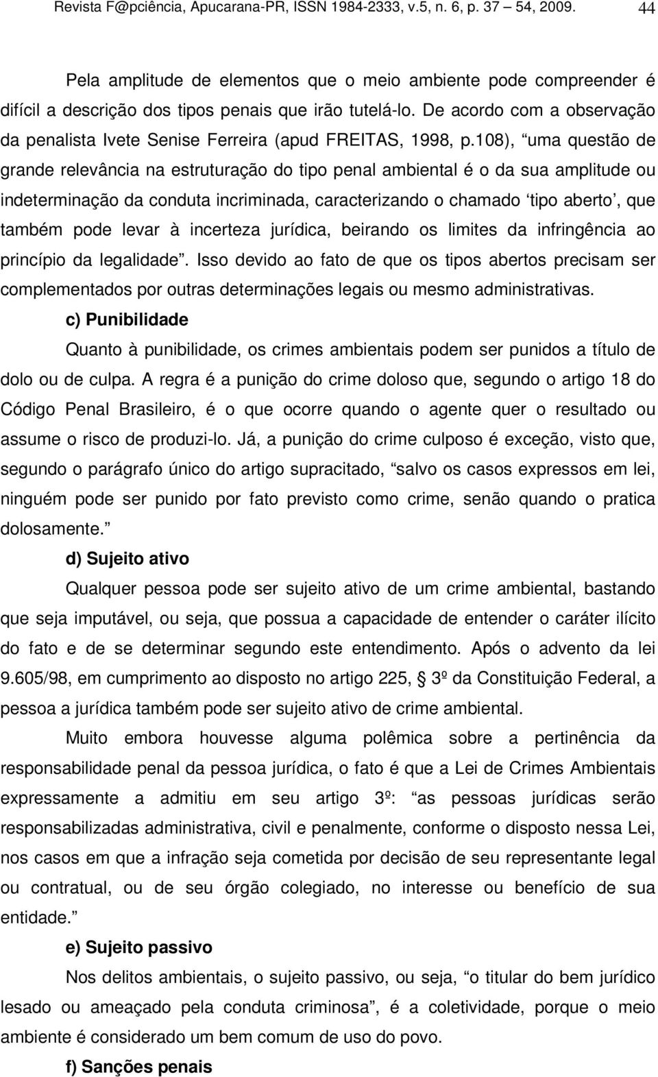 De acordo com a observação da penalista Ivete Senise Ferreira (apud FREITAS, 1998, p.
