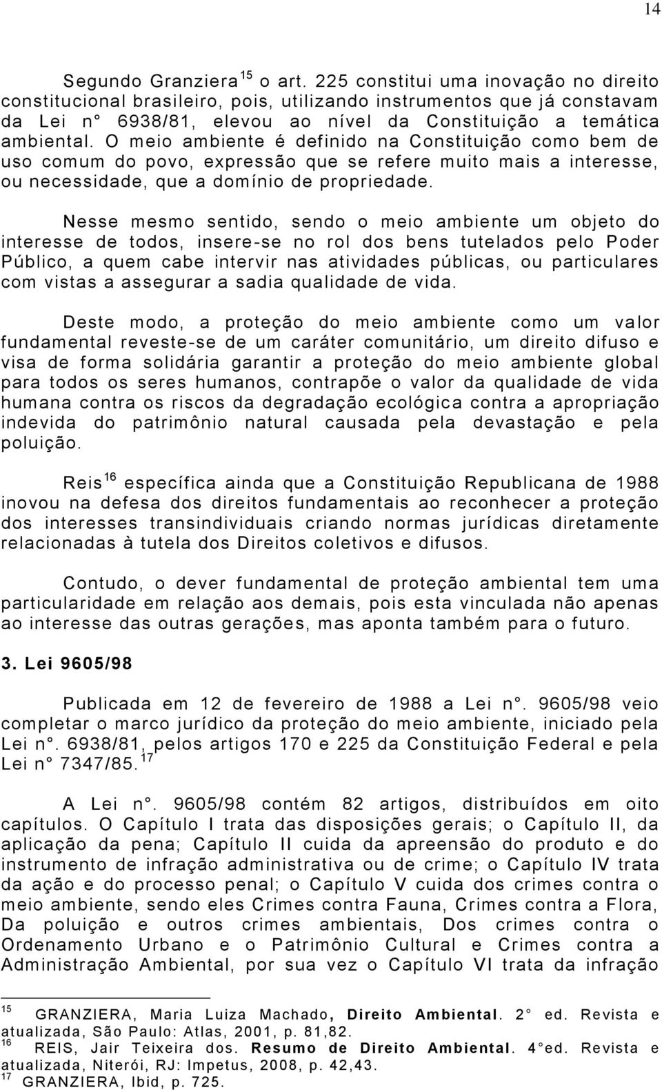 O meio ambiente é definido na Constituição como bem de uso comum do povo, expressão que se refere muito mais a interesse, ou necessidade, que a domínio de propriedade.