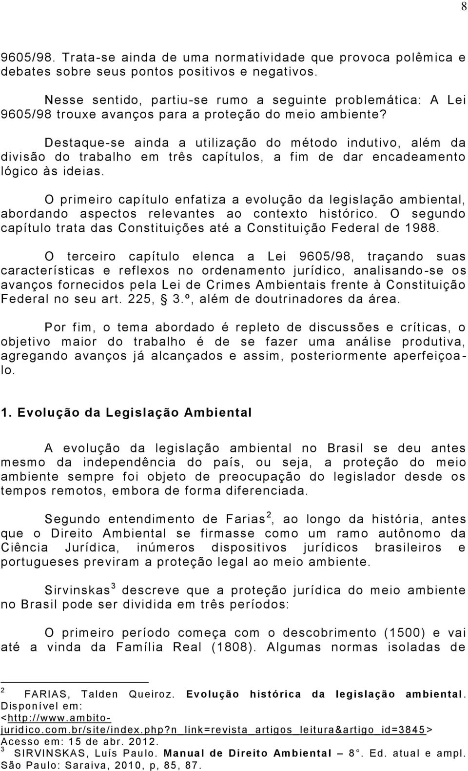 Destaque-se ainda a utilização do método indutivo, além da divisão do trabalho em três capítulos, a fim de dar encadeamento lógico às ideias.