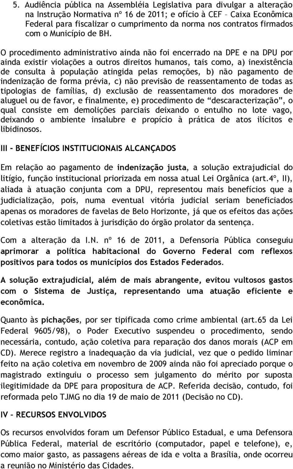 O procedimento administrativo ainda não foi encerrado na DPE e na DPU por ainda existir violações a outros direitos humanos, tais como, a) inexistência de consulta à população atingida pelas