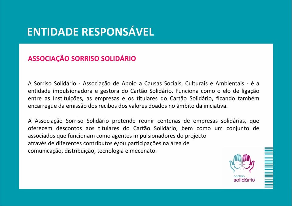 Funciona como o elo de ligação entre as Instituições, as empresas e os titulares do Cartão Solidário, ficando também encarregue da emissão dos recibos dos valores doados no âmbito