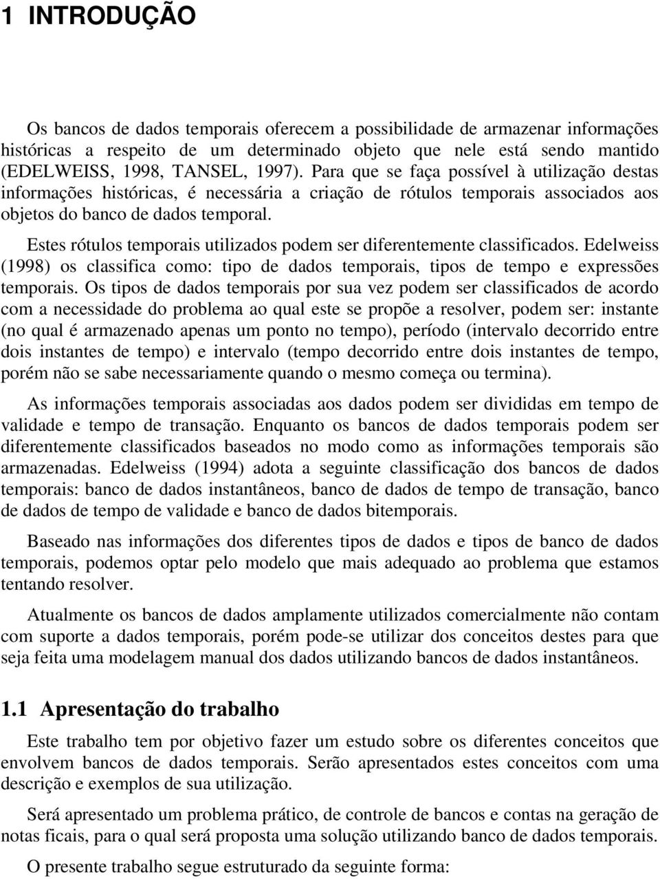 Estes rótulos temporais utilizados podem ser diferentemente classificados. Edelweiss (1998) os classifica como: tipo de dados temporais, tipos de tempo e expressões temporais.