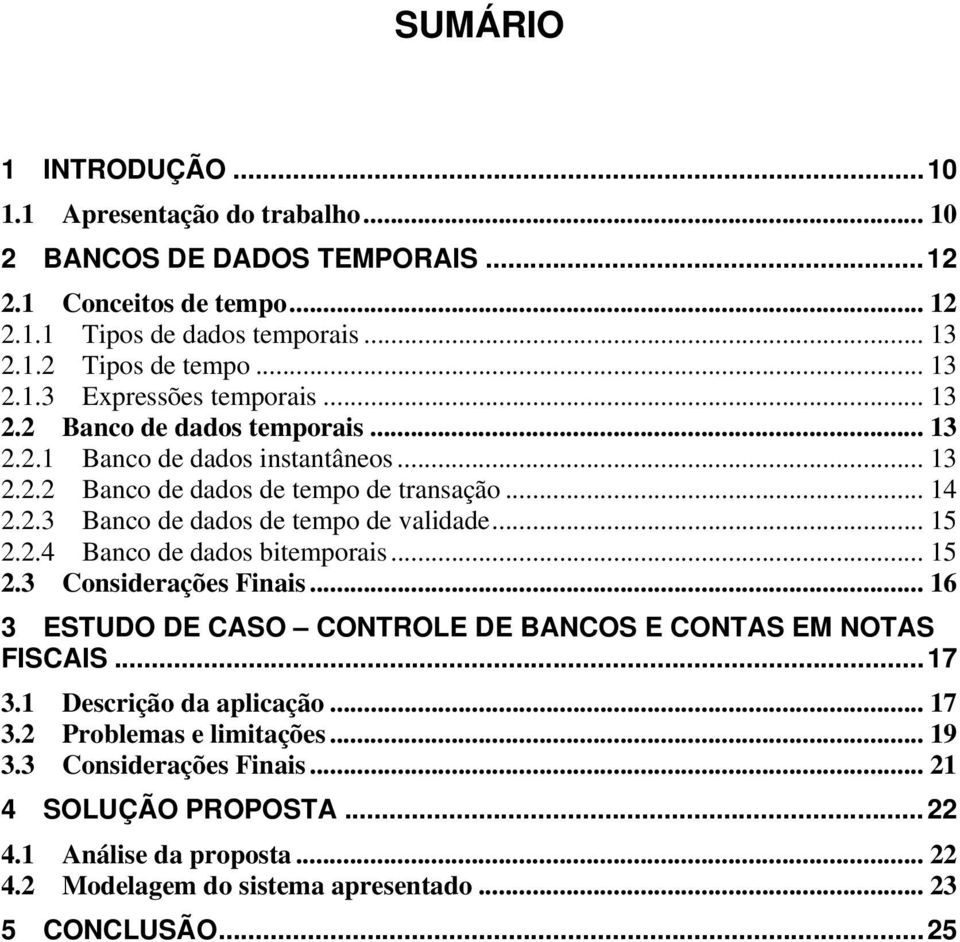 .. 15 2.2.4 Banco de dados bitemporais... 15 2.3 Considerações Finais... 16 3 ESTUDO DE CASO CONTROLE DE BANCOS E CONTAS EM NOTAS FISCAIS...17 3.1 Descrição da aplicação... 17 3.