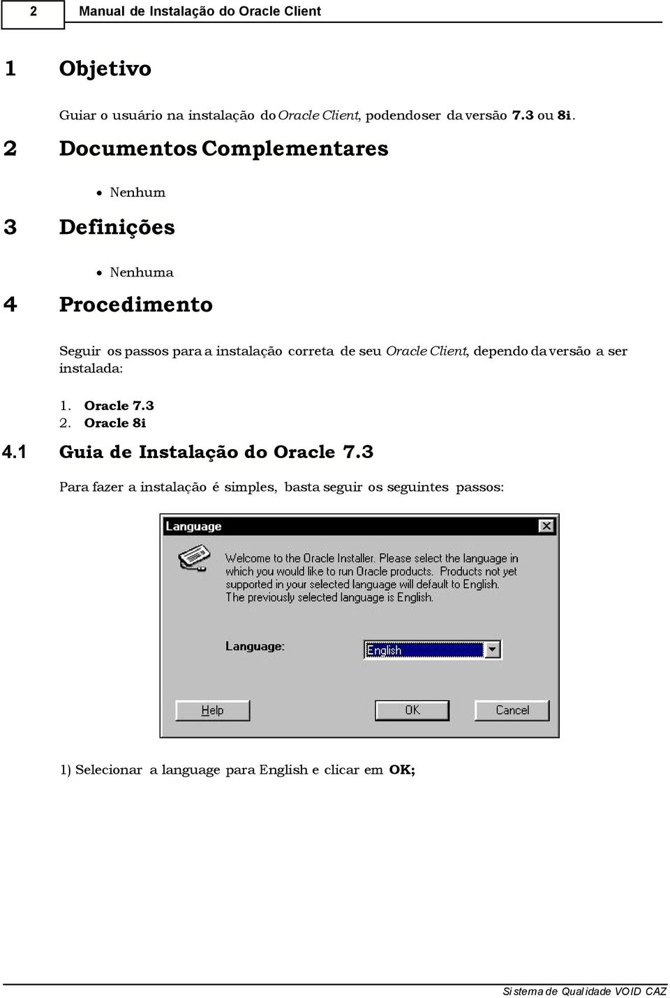 Client, dependo da versão a ser instalada: 1. Oracle 7.3 2. Oracle 8i 4.1 Guia de Instalação do Oracle 7.