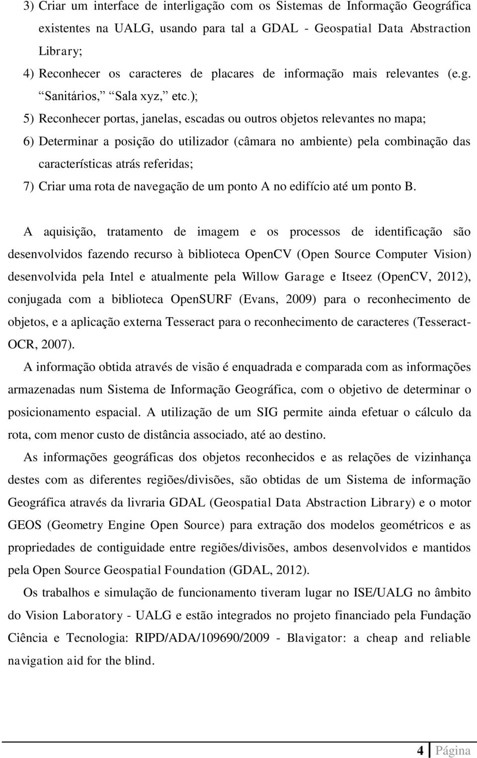 ); 5) Reconhecer portas, janelas, escadas ou outros objetos relevantes no mapa; 6) Determinar a posição do utilizador (câmara no ambiente) pela combinação das características atrás referidas; 7)